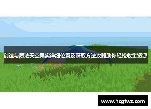 创造与魔法天空果实详细位置及获取方法攻略助你轻松收集资源