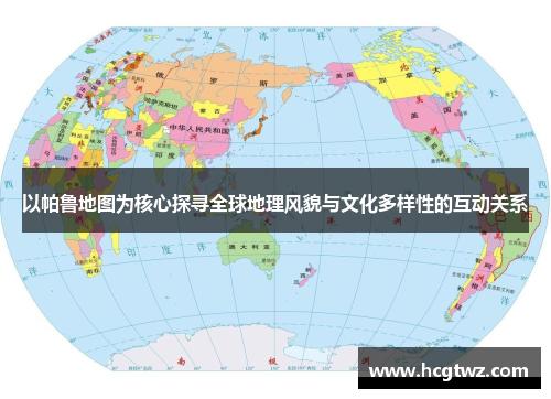 以帕鲁地图为核心探寻全球地理风貌与文化多样性的互动关系